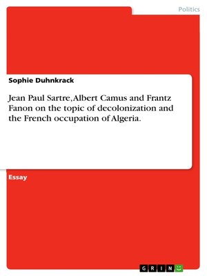 cover image of Jean Paul Sartre, Albert Camus and Frantz Fanon on the topic of decolonization and the French occupation of Algeria.